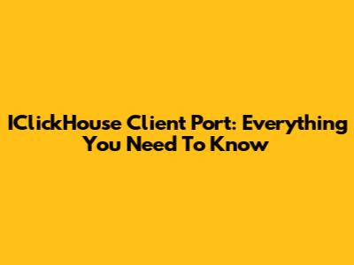IClickHouse Client Port: Everything You Need To Know