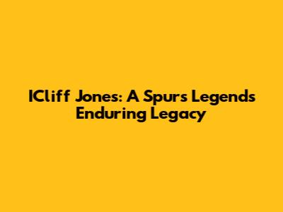 ICliff Jones: A Spurs Legend's Enduring Legacy