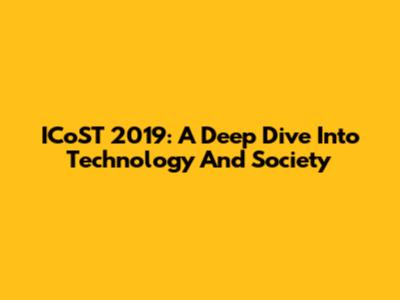 ICoST 2019: A Deep Dive Into Technology And Society