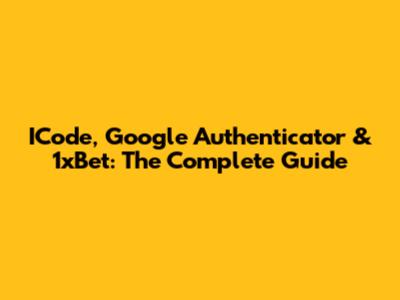 ICode, Google Authenticator & 1xBet: The Complete Guide