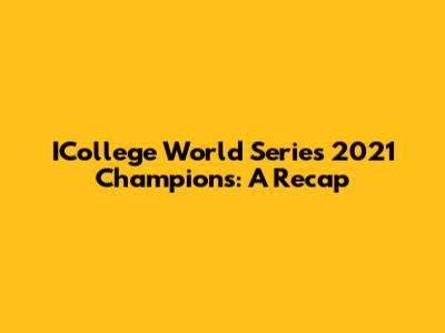 ICollege World Series 2021 Champions: A Recap