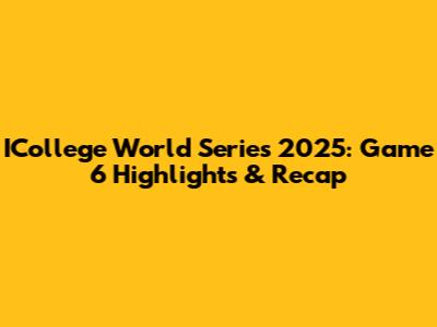 ICollege World Series 2025: Game 6 Highlights & Recap