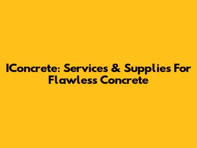 IConcrete: Services & Supplies For Flawless Concrete