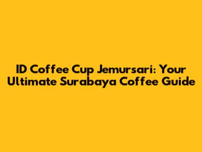 ID Coffee Cup Jemursari: Your Ultimate Surabaya Coffee Guide
