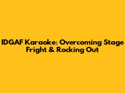 IDGAF Karaoke: Overcoming Stage Fright & Rocking Out