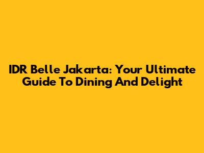 IDR Belle Jakarta: Your Ultimate Guide To Dining And Delight