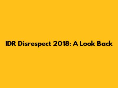 IDR Disrespect 2018: A Look Back