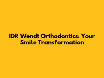 IDR Wendt Orthodontics: Your Smile Transformation