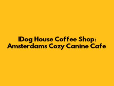 IDog House Coffee Shop: Amsterdam's Cozy Canine Cafe