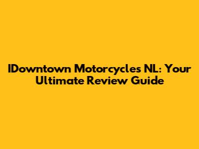 IDowntown Motorcycles NL: Your Ultimate Review Guide