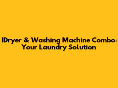 IDryer & Washing Machine Combo: Your Laundry Solution