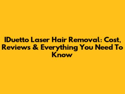 IDuetto Laser Hair Removal: Cost, Reviews & Everything You Need To Know