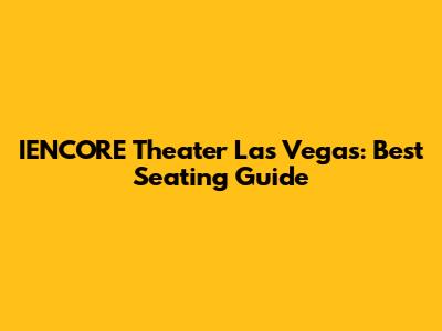 IENCORE Theater Las Vegas: Best Seating Guide
