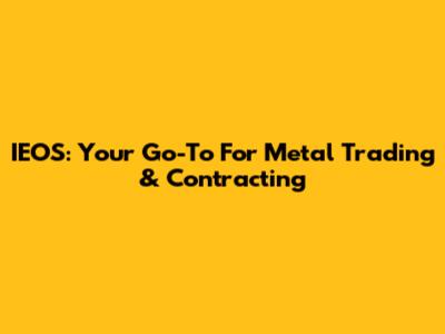 IEOS: Your Go-To For Metal Trading & Contracting