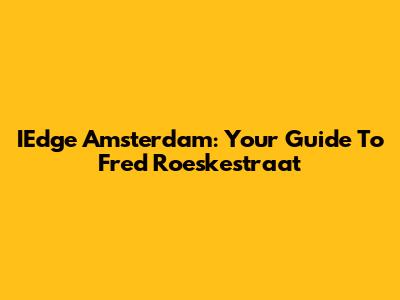IEdge Amsterdam: Your Guide To Fred Roeskestraat