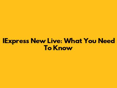 IExpress New Live: What You Need To Know