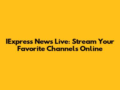 IExpress News Live: Stream Your Favorite Channels Online