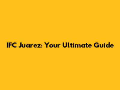 IFC Juarez: Your Ultimate Guide