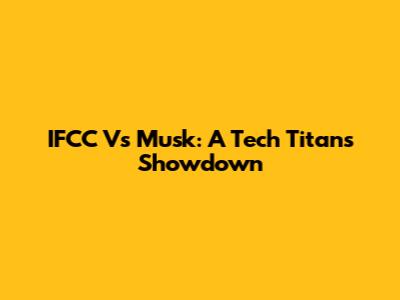 IFCC Vs Musk: A Tech Titans Showdown