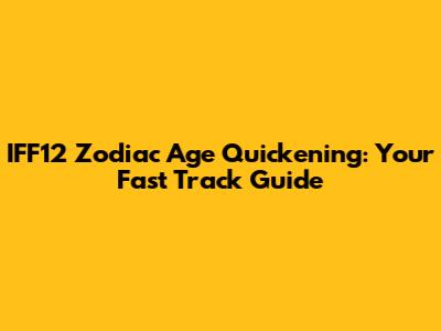IFF12 Zodiac Age Quickening: Your Fast Track Guide