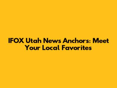 IFOX Utah News Anchors: Meet Your Local Favorites