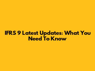 IFRS 9 Latest Updates: What You Need To Know
