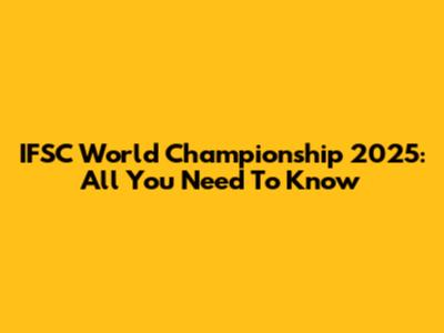 IFSC World Championship 2025: All You Need To Know
