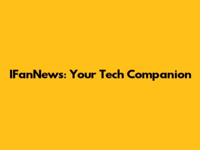 IFanNews: Your Tech Companion