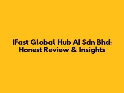 IFast Global Hub AI Sdn Bhd: Honest Review & Insights