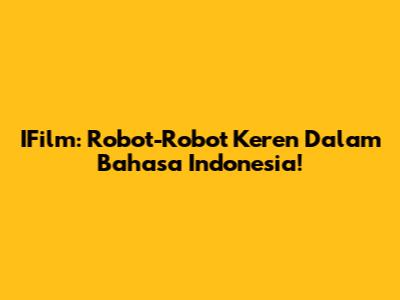 IFilm: Robot-Robot Keren Dalam Bahasa Indonesia!