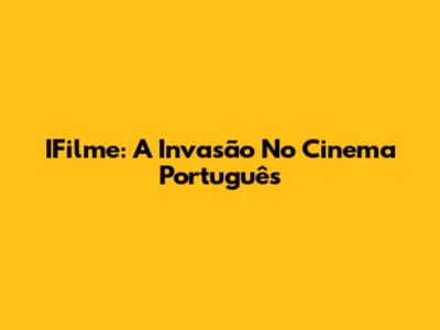 IFilme: A Invasão No Cinema Português