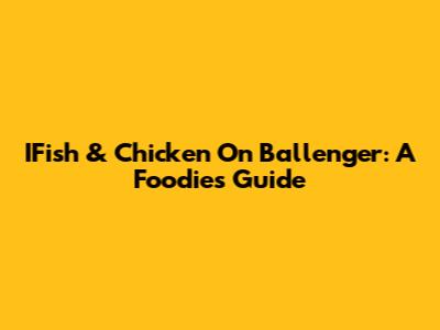 IFish & Chicken On Ballenger: A Foodie's Guide