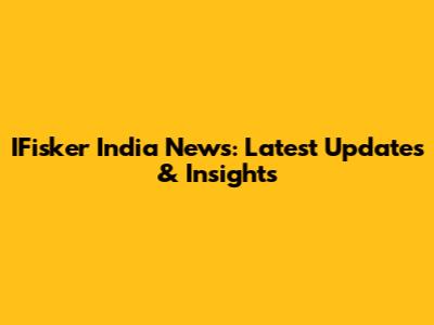 IFisker India News: Latest Updates & Insights