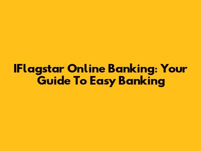 IFlagstar Online Banking: Your Guide To Easy Banking