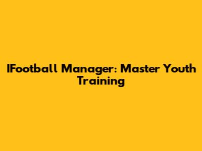 IFootball Manager: Master Youth Training