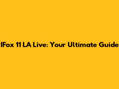 IFox 11 LA Live: Your Ultimate Guide