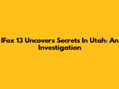 IFox 13 Uncovers Secrets In Utah: An Investigation