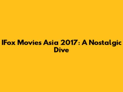IFox Movies Asia 2017: A Nostalgic Dive