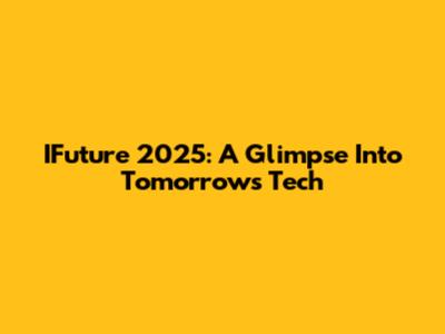 IFuture 2025: A Glimpse Into Tomorrow's Tech