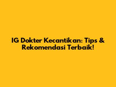 IG Dokter Kecantikan: Tips & Rekomendasi Terbaik!