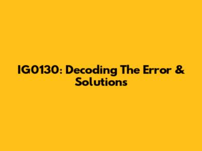 IG0130: Decoding The Error & Solutions