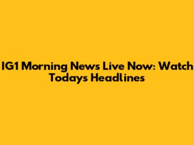 IG1 Morning News Live Now: Watch Today's Headlines