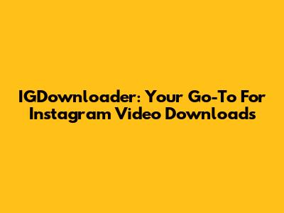 IGDownloader: Your Go-To For Instagram Video Downloads