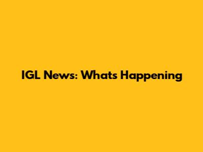 IGL News: What's Happening