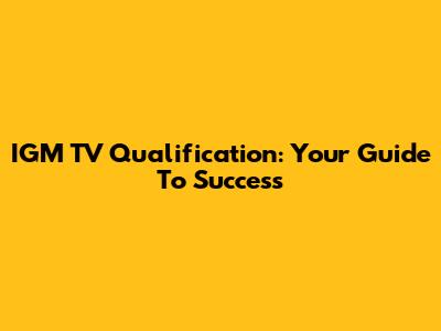 IGM TV Qualification: Your Guide To Success