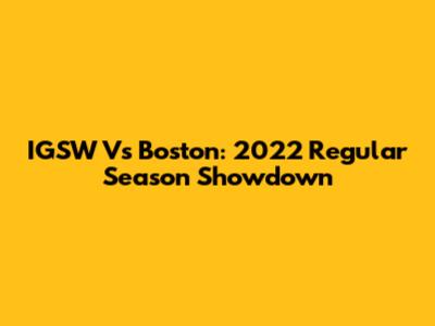IGSW Vs Boston: 2022 Regular Season Showdown