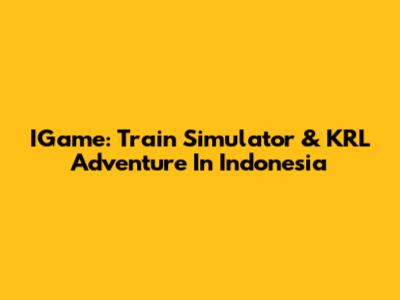 IGame: Train Simulator & KRL Adventure In Indonesia