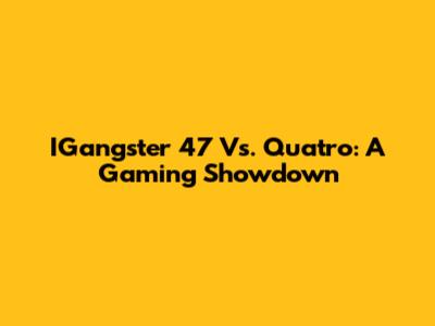 IGangster 47 Vs. Quatro: A Gaming Showdown
