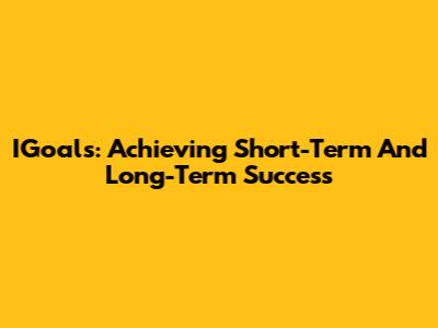 IGoals: Achieving Short-Term And Long-Term Success