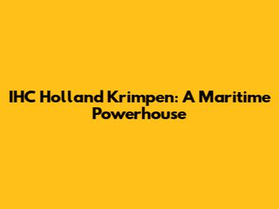 IHC Holland Krimpen: A Maritime Powerhouse